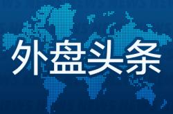 外盘头条：特朗普会面黄仁勋 美国防部收购稀土矿商股份 比特币突破11.7万美元 特斯拉将搭载Grok聊天机器人